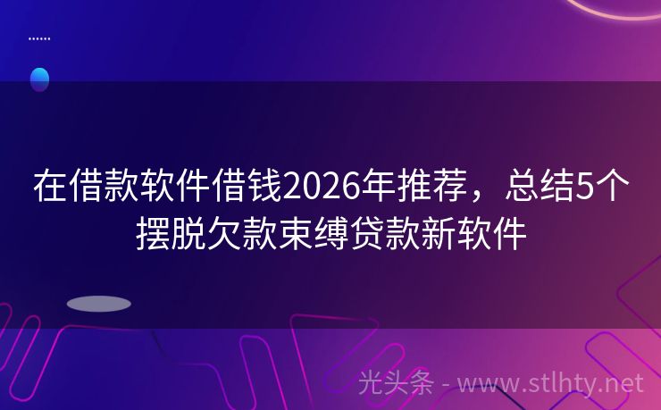 在借款软件借钱2026年推荐，总结5个摆脱欠款束缚贷款新软件