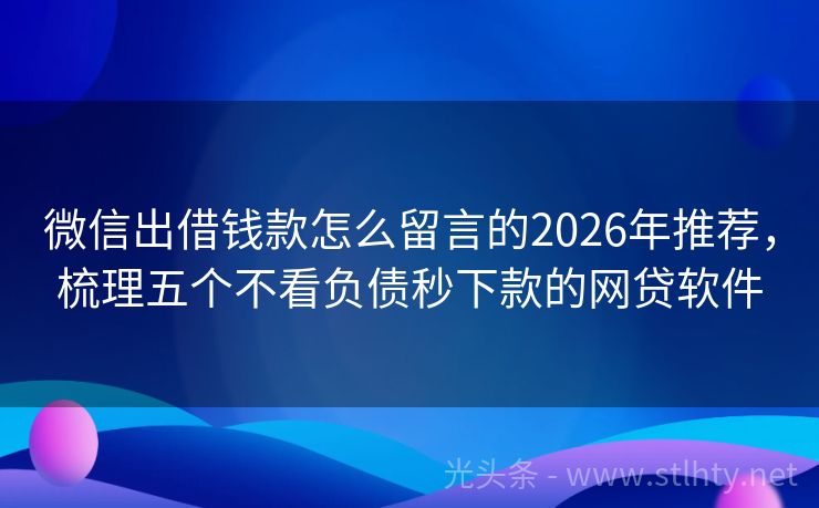 微信出借钱款怎么留言的2026年推荐，梳理五个不看负债秒下款的网贷软件