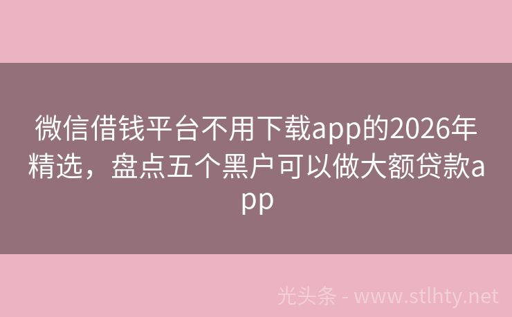 微信借钱平台不用下载app的2026年精选，盘点五个黑户可以做大额贷款app
