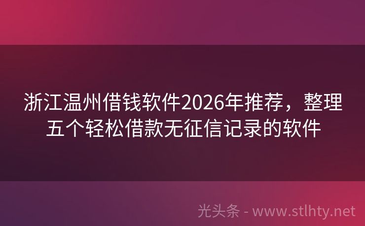 浙江温州借钱软件2026年推荐，整理五个轻松借款无征信记录的软件