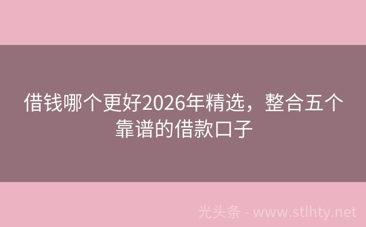 借钱哪个更好2026年精选，整合五个靠谱的借款口子