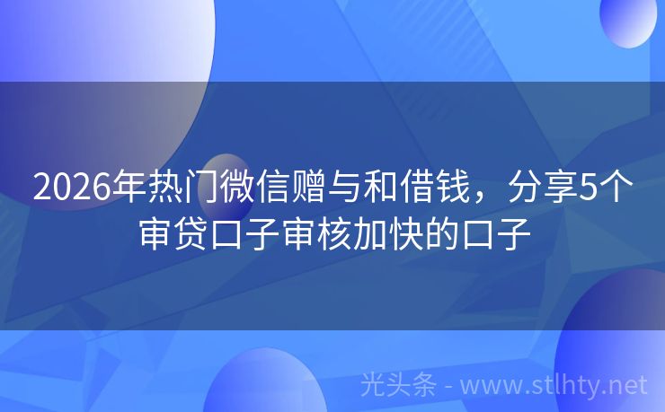 2026年热门微信赠与和借钱，分享5个审贷口子审核加快的口子