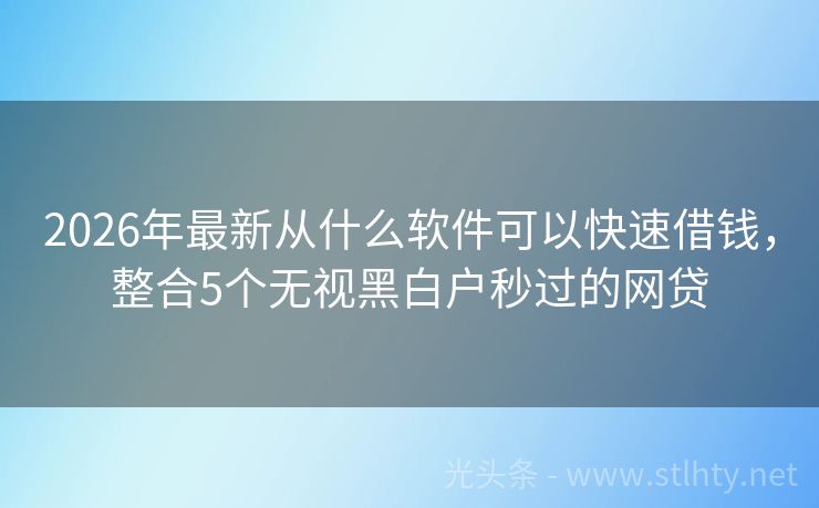 2026年最新从什么软件可以快速借钱，整合5个无视黑白户秒过的网贷