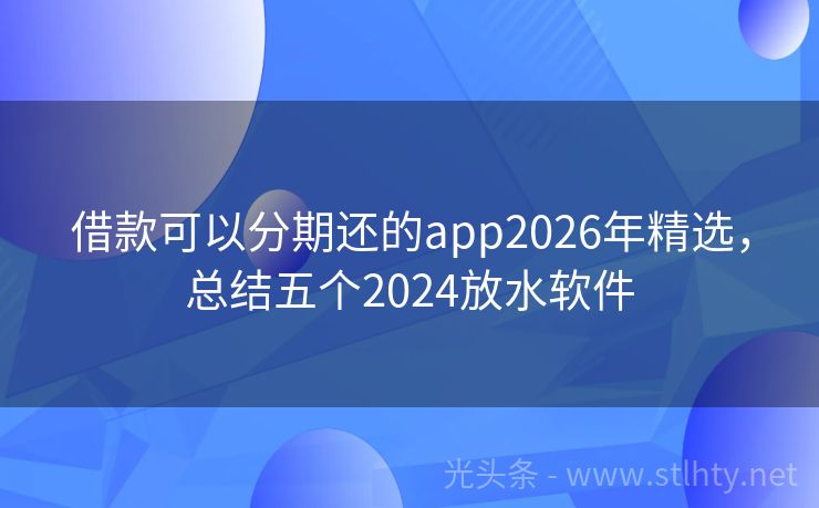 借款可以分期还的app2026年精选，总结五个2024放水软件