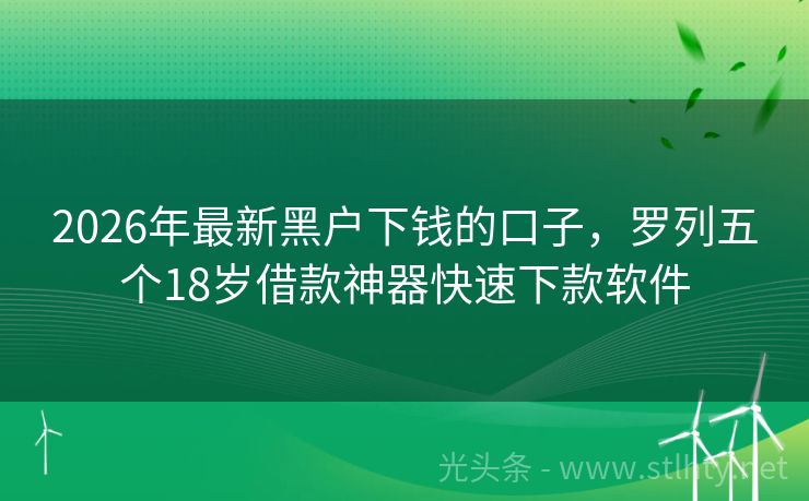 2026年最新黑户下钱的口子，罗列五个18岁借款神器快速下款软件