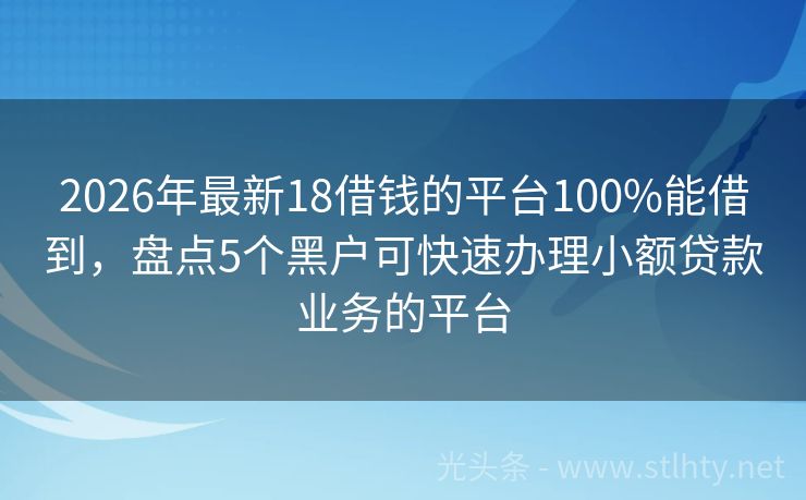 2026年最新18借钱的平台100%能借到，盘点5个黑户可快速办理小额贷款业务的平台