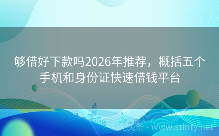 够借好下款吗2026年推荐，概括五个手机和身份证快速借钱平台