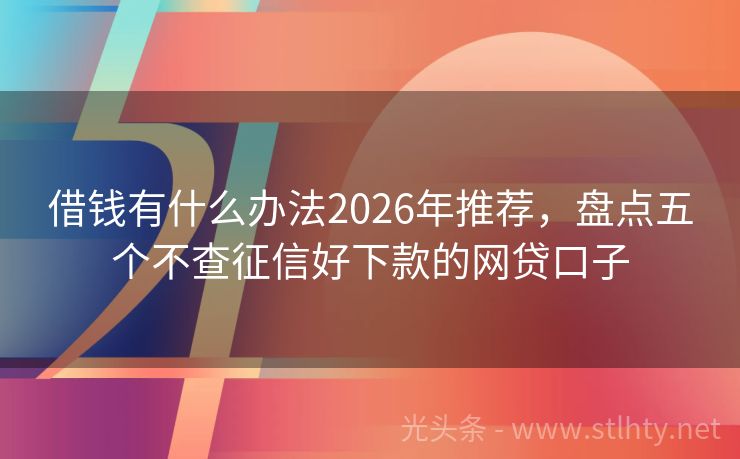 借钱有什么办法2026年推荐，盘点五个不查征信好下款的网贷口子