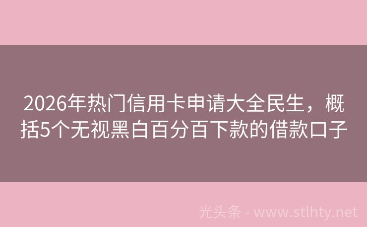 2026年热门信用卡申请大全民生,概括5个无视黑白百分百下款的借款口子