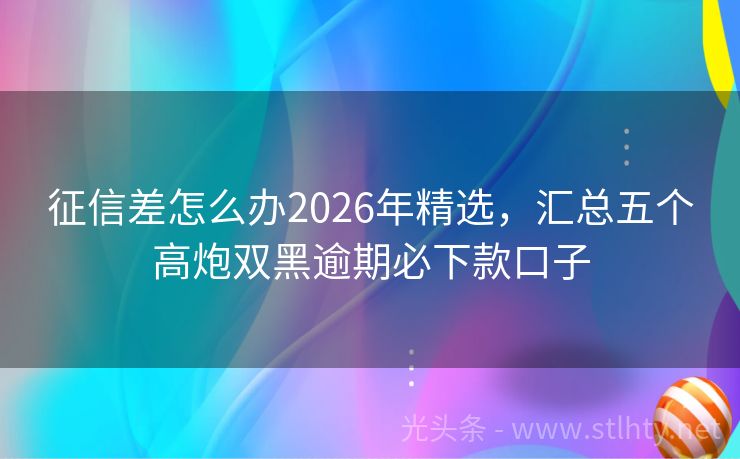 征信差怎么办2026年精选,汇总五个高炮双黑逾期必下款口子