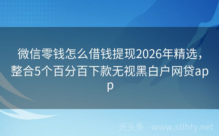 微信零钱怎么借钱提现2026年精选，整合5个百分百下款无视黑白户网贷app