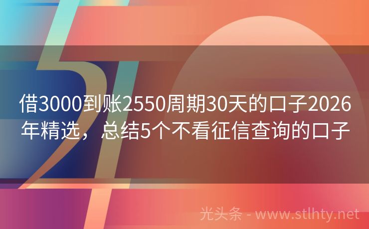 借3000到账2550周期30天的口子2026年精选，总结5个不看征信查询的口子