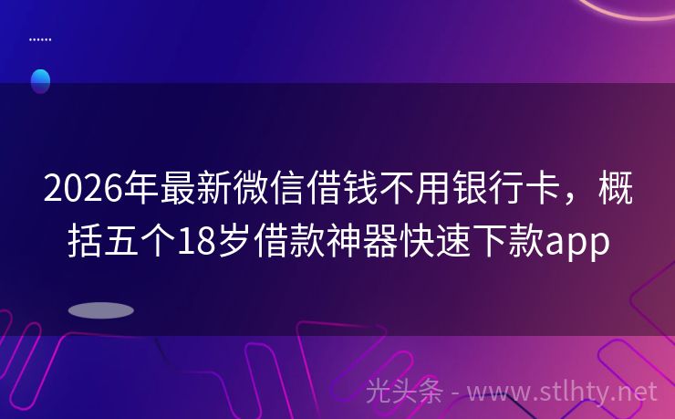 2026年最新微信借钱不用银行卡，概括五个18岁借款神器快速下款app