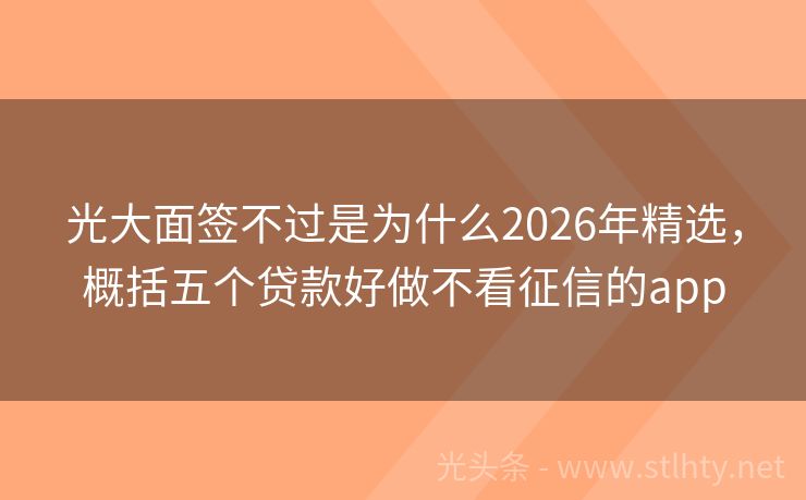 光大面签不过是为什么2026年精选，概括五个贷款好做不看征信的app