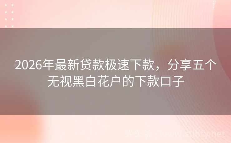 2026年最新贷款极速下款，分享五个无视黑白花户的下款口子