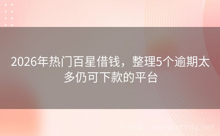 2026年热门百星借钱，整理5个逾期太多仍可下款的平台