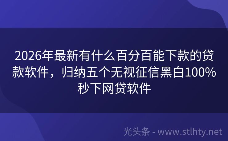 2026年最新有什么百分百能下款的贷款软件，归纳五个无视征信黑白100%秒下网贷软件