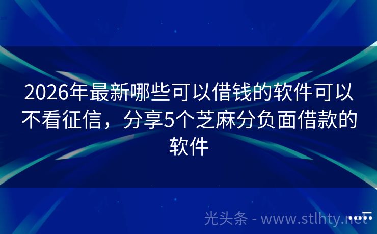 2026年最新哪些可以借钱的软件可以不看征信，分享5个芝麻分负面借款的软件