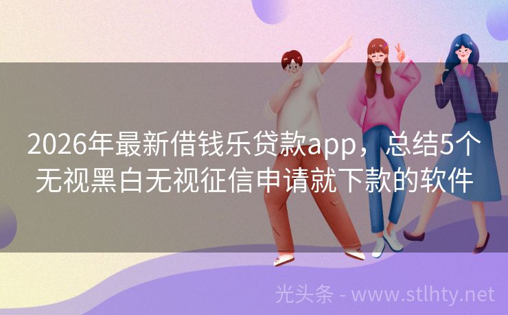 2026年最新借钱乐贷款app，总结5个无视黑白无视征信申请就下款的软件