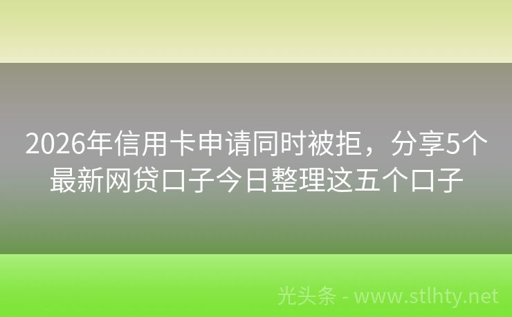 2026年信用卡申请同时被拒，分享5个最新网贷口子今日整理这五个口子