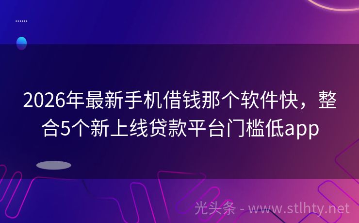 2026年最新手机借钱那个软件快，整合5个新上线贷款平台门槛低app