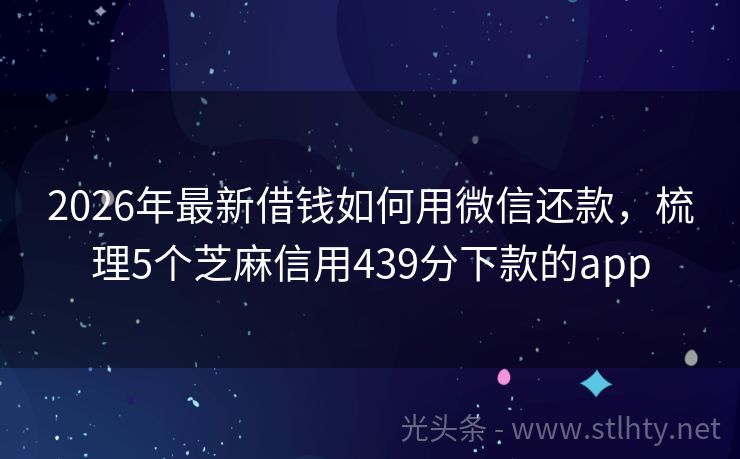 2026年最新借钱如何用微信还款，梳理5个芝麻信用439分下款的app