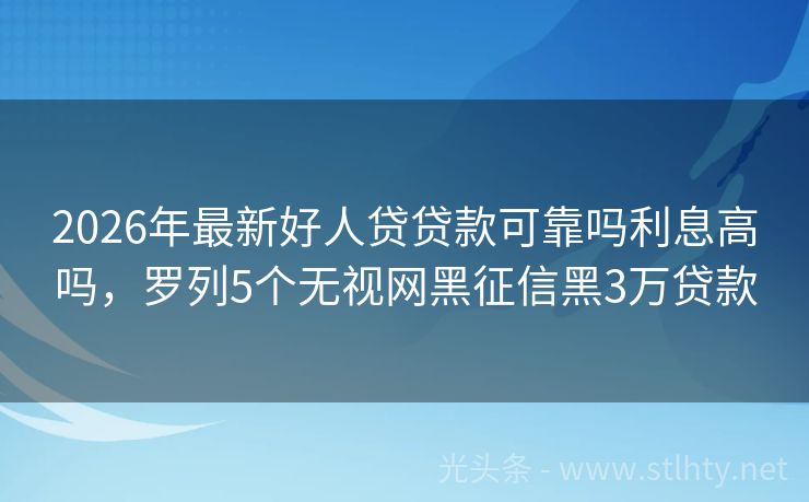 2026年最新好人贷贷款可靠吗利息高吗，罗列5个无视网黑征信黑3万贷款