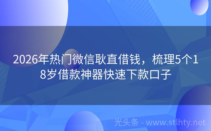 2026年热门微信耿直借钱，梳理5个18岁借款神器快速下款口子
