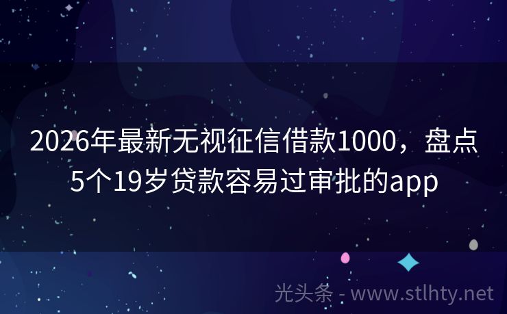 2026年最新无视征信借款1000，盘点5个19岁贷款容易过审批的app