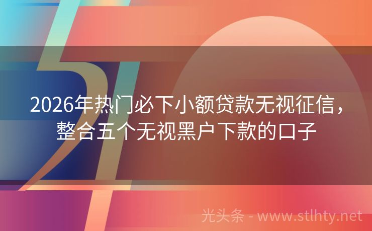 2026年热门必下小额贷款无视征信，整合五个无视黑户下款的口子