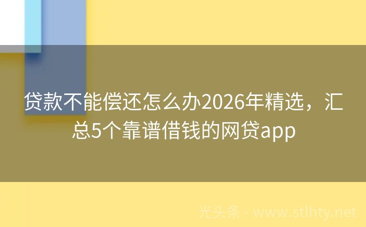 贷款不能偿还怎么办2026年精选，汇总5个靠谱借钱的网贷app