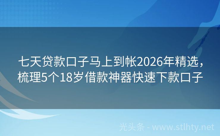 七天贷款口子马上到帐2026年精选，梳理5个18岁借款神器快速下款口子