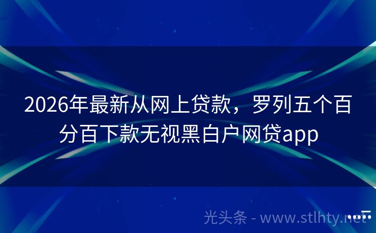 2026年最新从网上贷款,罗列五个百分百下款无视黑白户网贷app