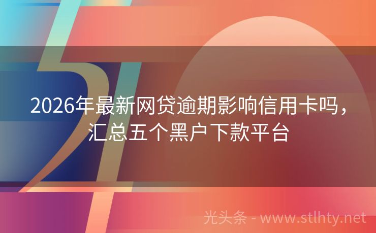 2026年最新网贷逾期影响信用卡吗，汇总五个黑户下款平台