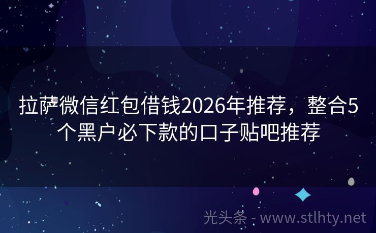 拉萨微信红包借钱2026年推荐，整合5个黑户必下款的口子贴吧推荐