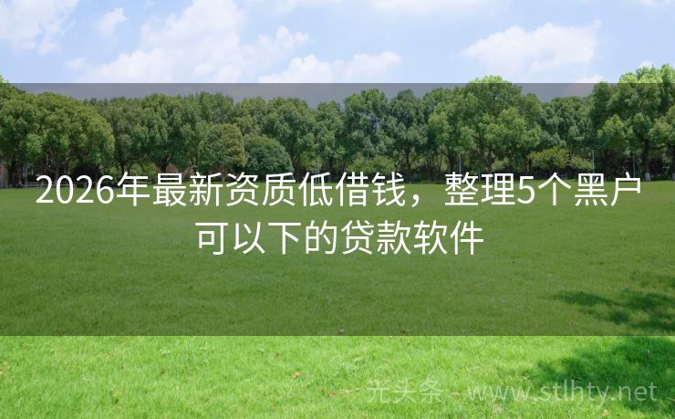 2026年最新资质低借钱,整理5个黑户可以下的贷款软件