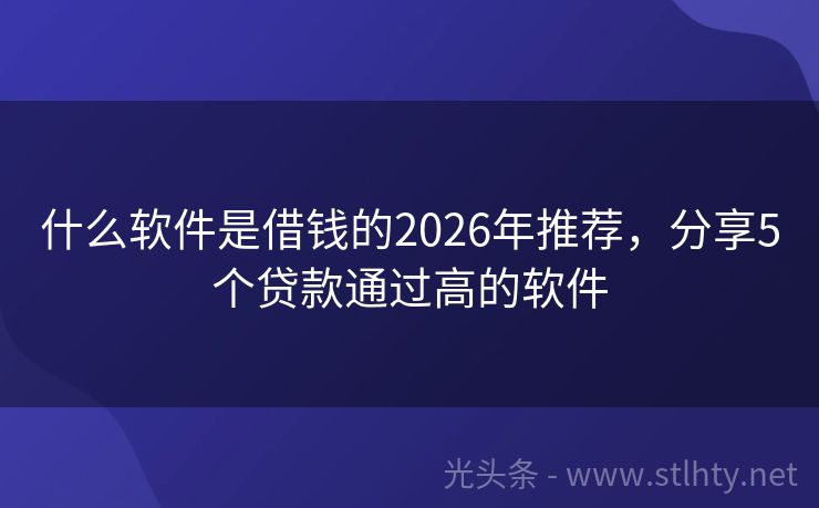 什么软件是借钱的2026年推荐，分享5个贷款通过高的软件