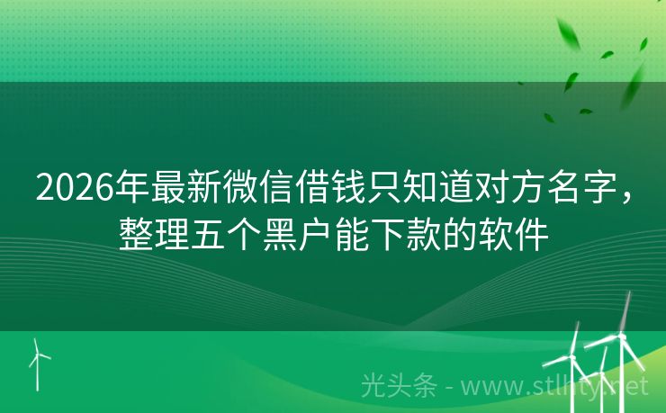 2026年最新微信借钱只知道对方名字，整理五个黑户能下款的软件