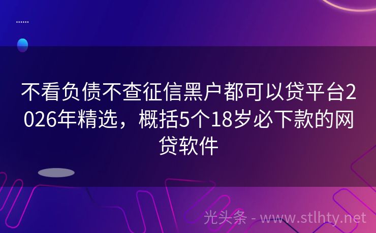 不看负债不查征信黑户都可以贷平台2026年精选，概括5个18岁必下款的网贷软件