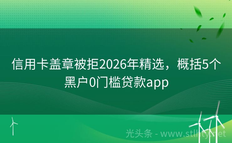 信用卡盖章被拒2026年精选，概括5个黑户0门槛贷款app