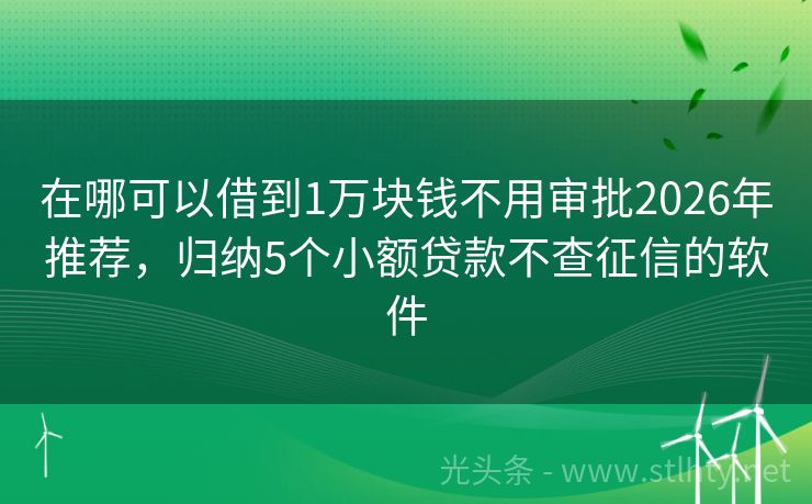 在哪可以借到1万块钱不用审批2026年推荐，归纳5个小额贷款不查征信的软件