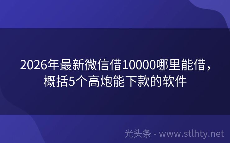 2026年最新微信借10000哪里能借，概括5个高炮能下款的软件