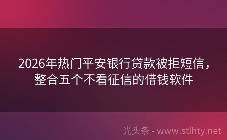 2026年热门平安银行贷款被拒短信，整合五个不看征信的借钱软件
