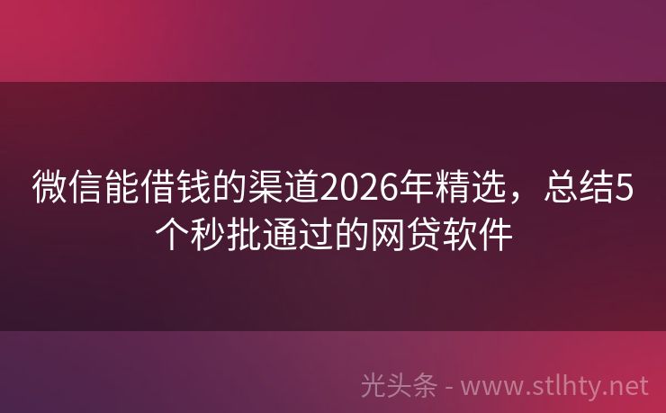 微信能借钱的渠道2026年精选，总结5个秒批通过的网贷软件