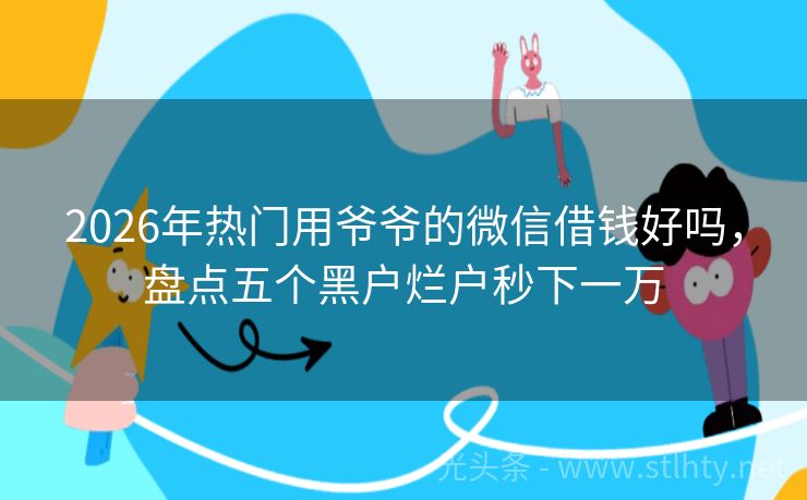 2026年热门用爷爷的微信借钱好吗，盘点五个黑户烂户秒下一万