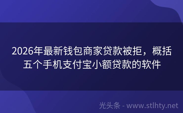 2026年最新钱包商家贷款被拒，概括五个手机支付宝小额贷款的软件