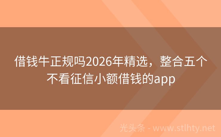 借钱牛正规吗2026年精选，整合五个不看征信小额借钱的app