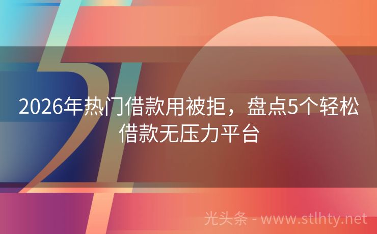2026年热门借款用被拒，盘点5个轻松借款无压力平台