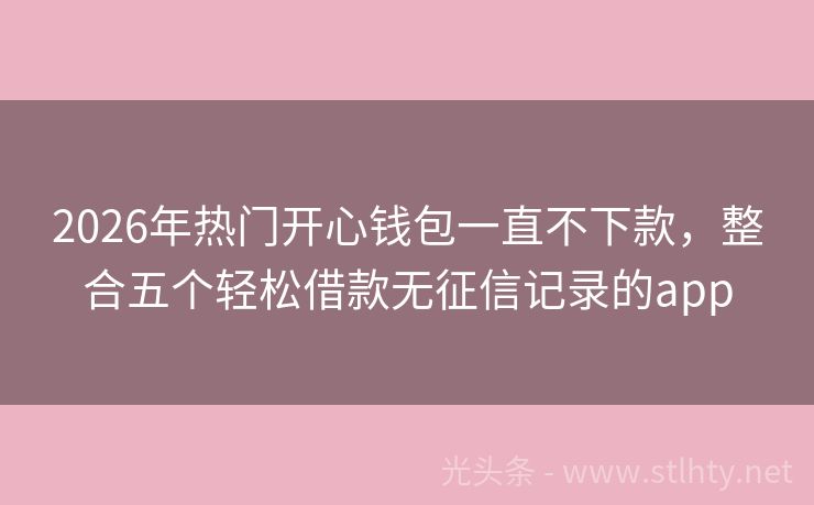 2026年热门开心钱包一直不下款，整合五个轻松借款无征信记录的app