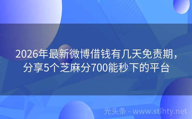 2026年最新微博借钱有几天免责期，分享5个芝麻分700能秒下的平台